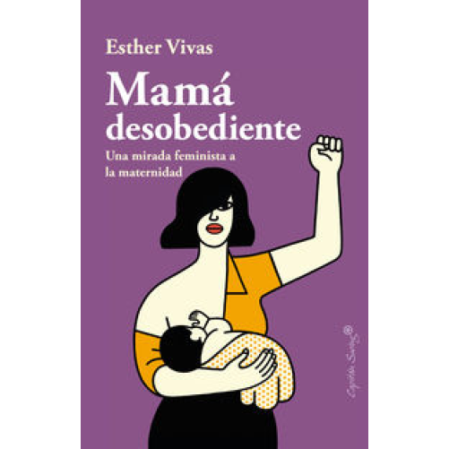 MAMA DESOBEDIENTE - UNA MIRADA FEMINISTA A LA MATERNIDAD VIVAS, ESTHER