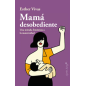 MAMA DESOBEDIENTE - UNA MIRADA FEMINISTA A LA MATERNIDAD VIVAS, ESTHER