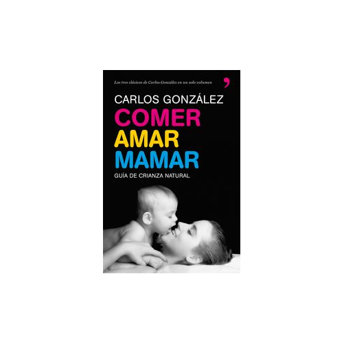 COMER, AMAR Y MAMAR - GUIA DE CRIANZA NATURAL